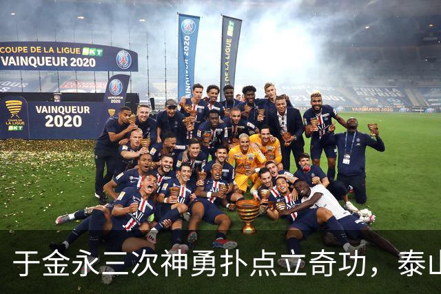 于金永三次神勇扑点立奇功，泰山队点球大战惊险淘汰三镇进八强
