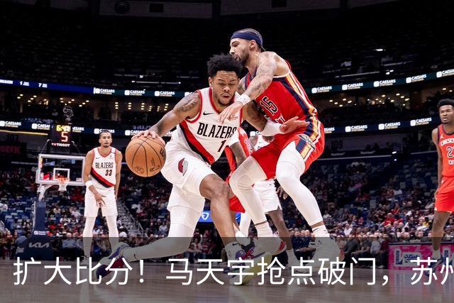 扩大比分！马天宇抢点破门，苏州2-0