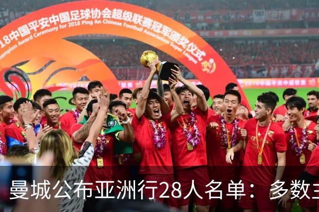 曼城公布亚洲行28人名单：多数主力缺席，但名单不弱