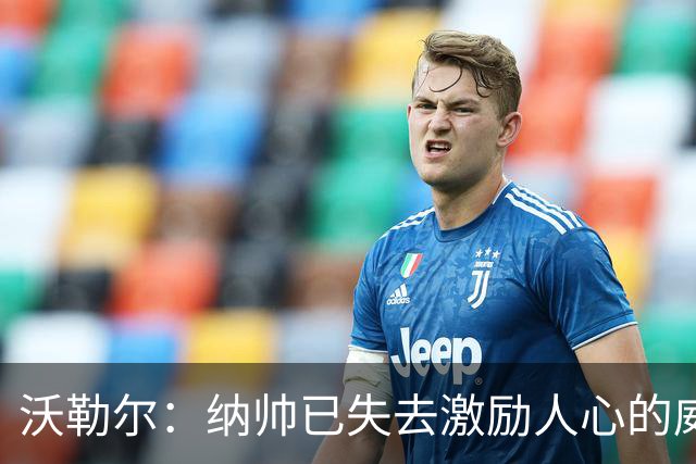 沃勒尔：纳帅已失去激励人心的威望；外界对克洛普可能会更宽容