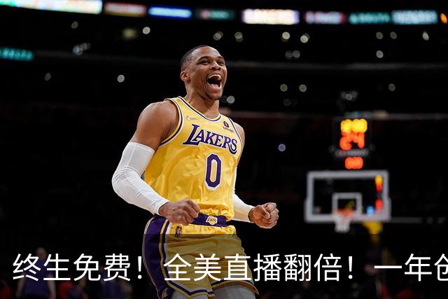终生免费！全美直播翻倍！一年创收3亿美元
