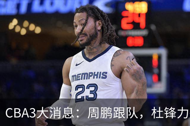 CBA3大消息：周鹏跟队，杜锋力破与陈老板不和传言，奎因远走高飞