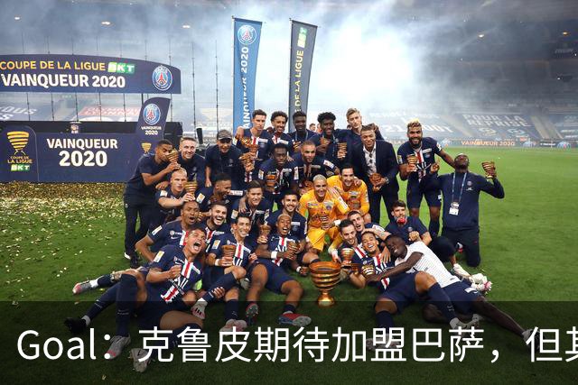 Goal：克鲁皮期待加盟巴萨，但其转会费或1亿欧元