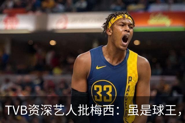TVB资深艺人批梅西：虽是球王，但不是合格领袖